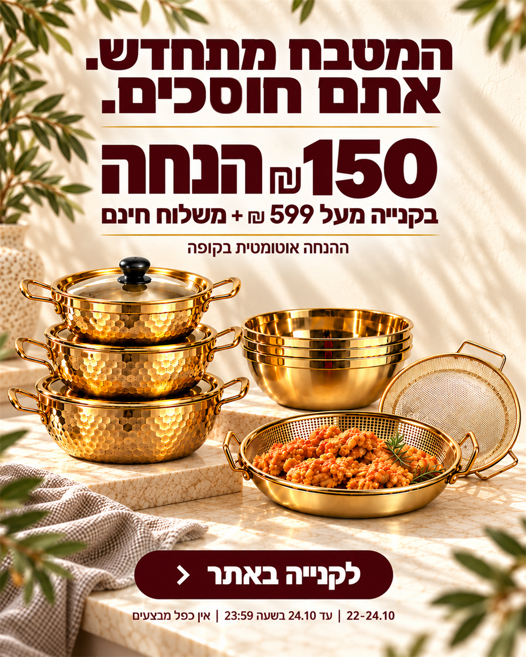 קבלו 150 ₪ הנחה בקנייה מעל 599 ₪ + משלוח חינם, 22-24.10